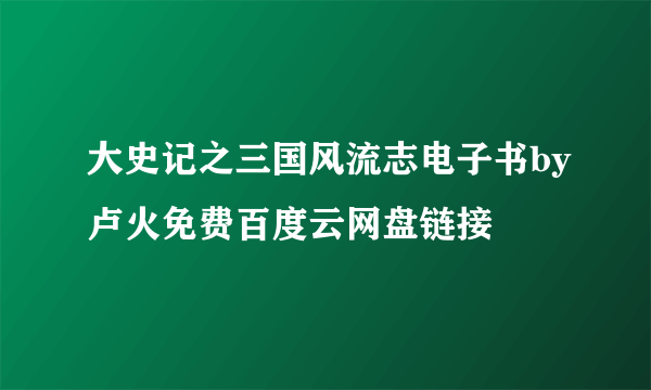 大史记之三国风流志电子书by卢火免费百度云网盘链接