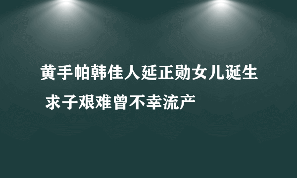 黄手帕韩佳人延正勋女儿诞生 求子艰难曾不幸流产