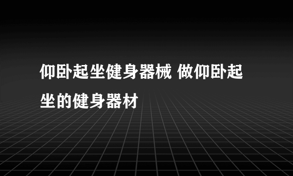 仰卧起坐健身器械 做仰卧起坐的健身器材