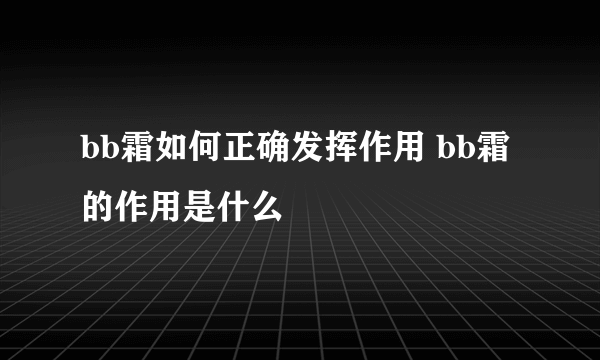 bb霜如何正确发挥作用 bb霜的作用是什么