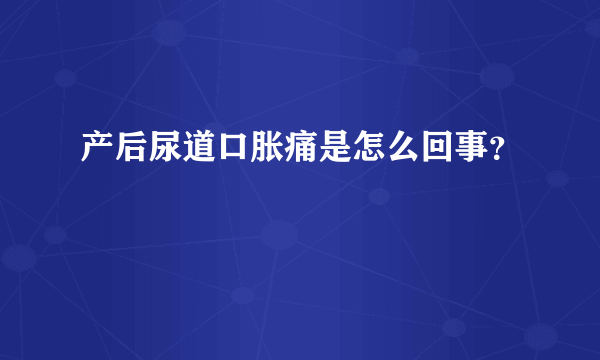 产后尿道口胀痛是怎么回事？