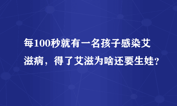 每100秒就有一名孩子感染艾滋病，得了艾滋为啥还要生娃？