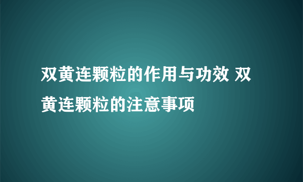 双黄连颗粒的作用与功效 双黄连颗粒的注意事项