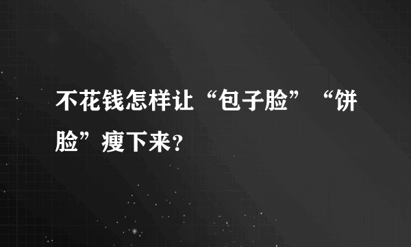 不花钱怎样让“包子脸”“饼脸”瘦下来？