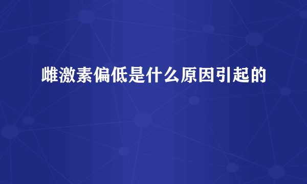 雌激素偏低是什么原因引起的