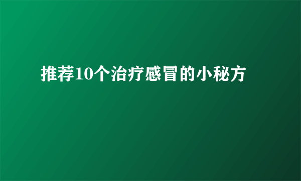 推荐10个治疗感冒的小秘方