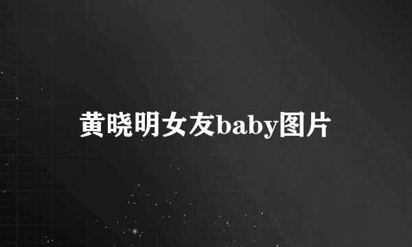 黄晓明女友baby图片