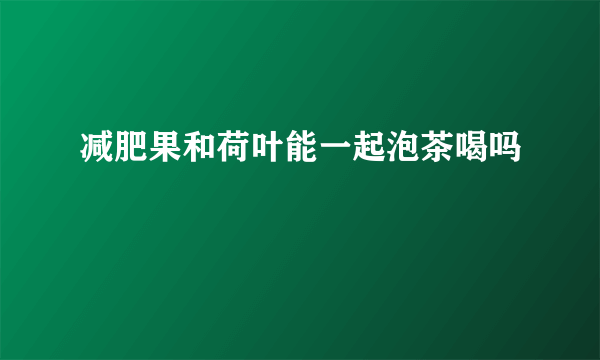 减肥果和荷叶能一起泡茶喝吗