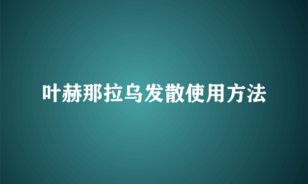 叶赫那拉乌发散使用方法