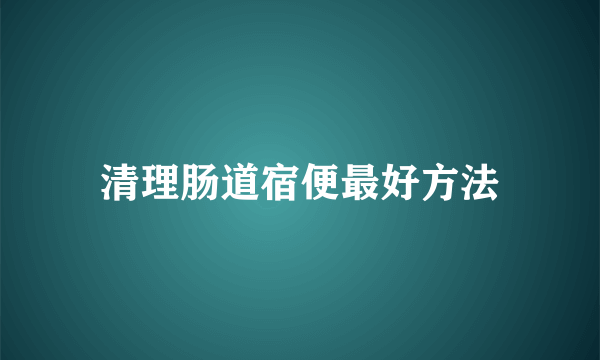 清理肠道宿便最好方法