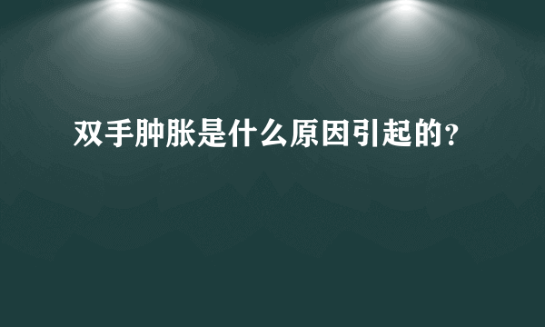 双手肿胀是什么原因引起的？