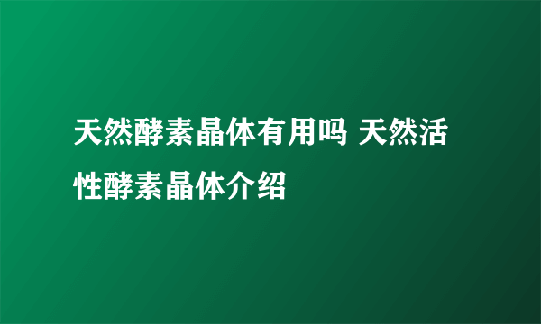 天然酵素晶体有用吗 天然活性酵素晶体介绍