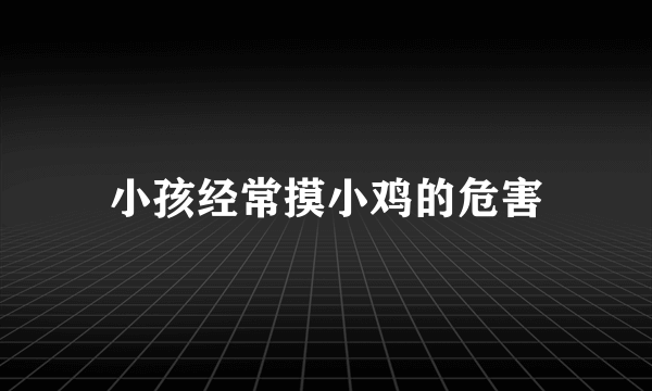 小孩经常摸小鸡的危害