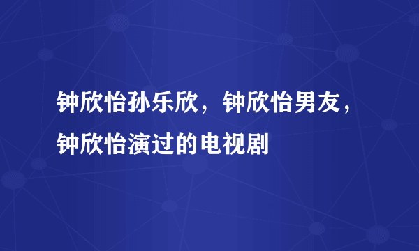 钟欣怡孙乐欣，钟欣怡男友，钟欣怡演过的电视剧