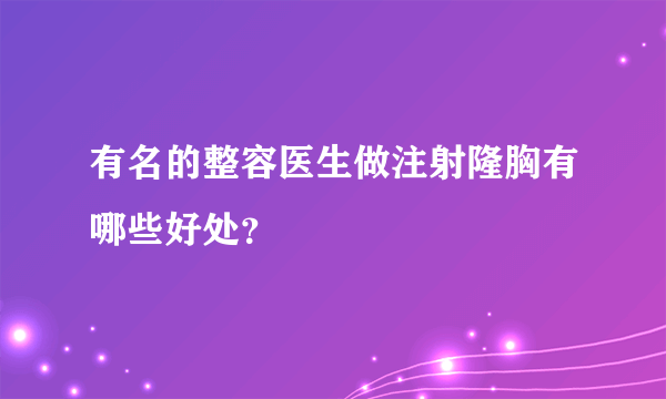 有名的整容医生做注射隆胸有哪些好处？