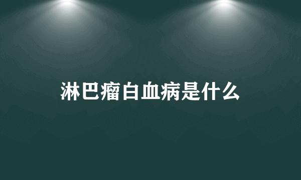 淋巴瘤白血病是什么