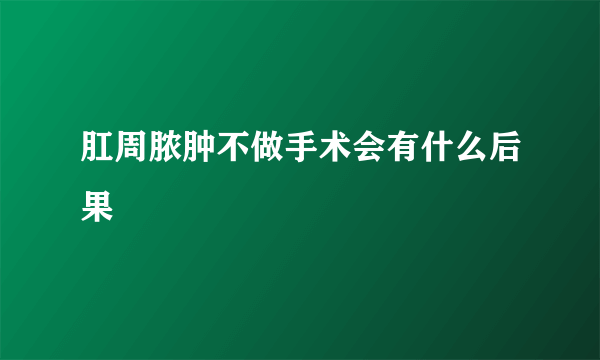 肛周脓肿不做手术会有什么后果