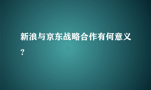 新浪与京东战略合作有何意义？