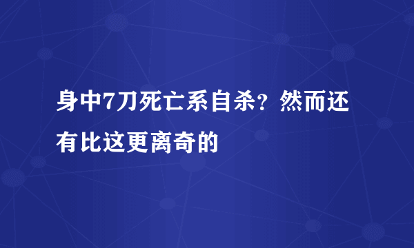 身中7刀死亡系自杀？然而还有比这更离奇的