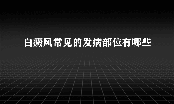 白癜风常见的发病部位有哪些