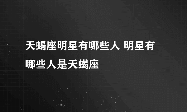 天蝎座明星有哪些人 明星有哪些人是天蝎座