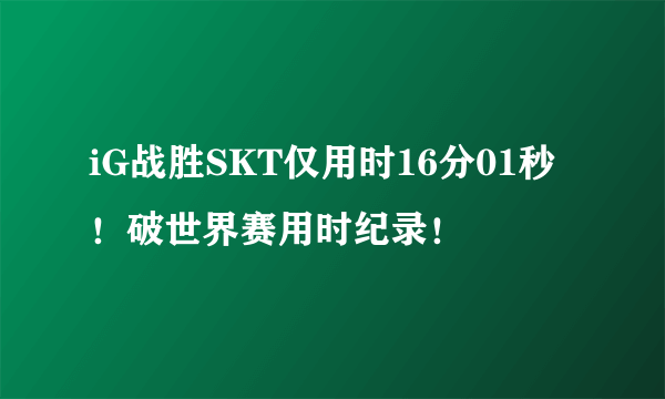 iG战胜SKT仅用时16分01秒！破世界赛用时纪录！