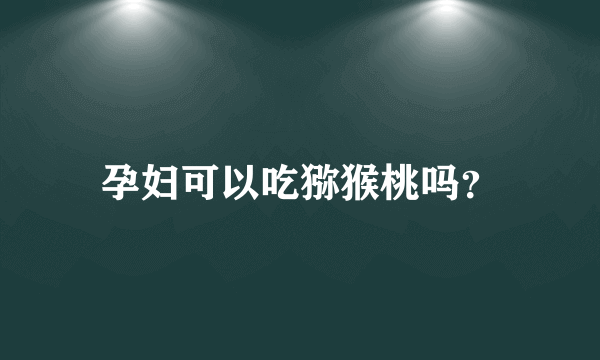 孕妇可以吃猕猴桃吗？