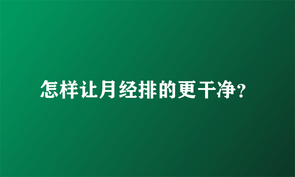 怎样让月经排的更干净？