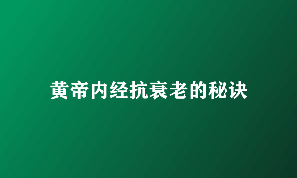 黄帝内经抗衰老的秘诀