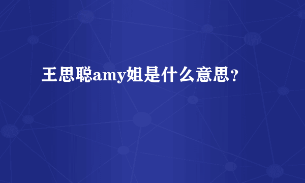 王思聪amy姐是什么意思？