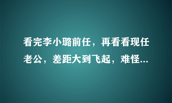 看完李小璐前任，再看看现任老公，差距大到飞起，难怪会闹分居