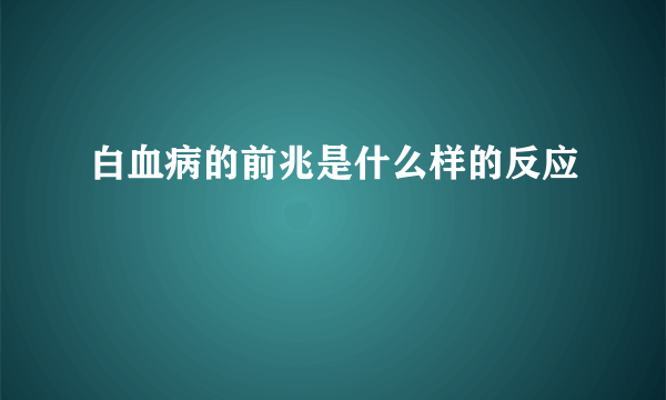 白血病的前兆是什么样的反应