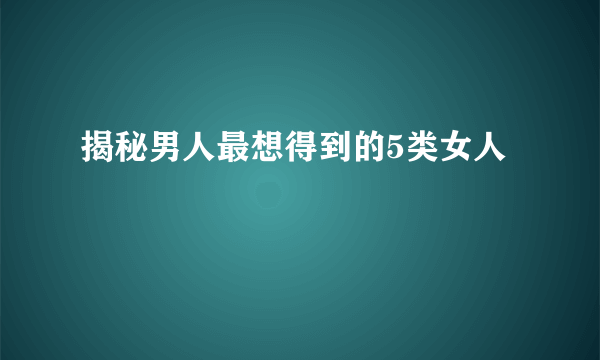 揭秘男人最想得到的5类女人