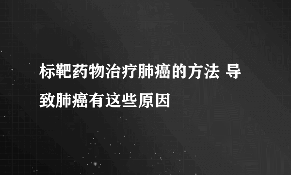 标靶药物治疗肺癌的方法 导致肺癌有这些原因