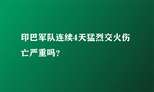 印巴军队连续4天猛烈交火伤亡严重吗？