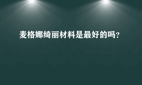 麦格娜绮丽材料是最好的吗？