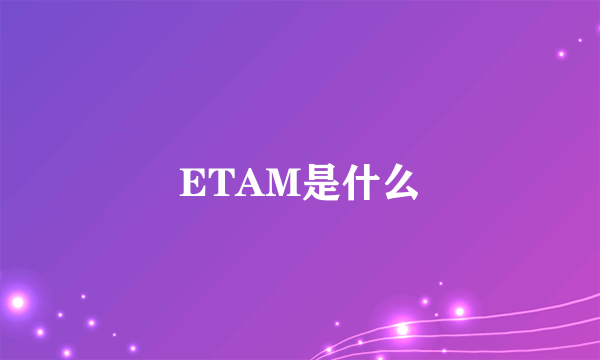 ETAM是什么