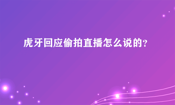 虎牙回应偷拍直播怎么说的？