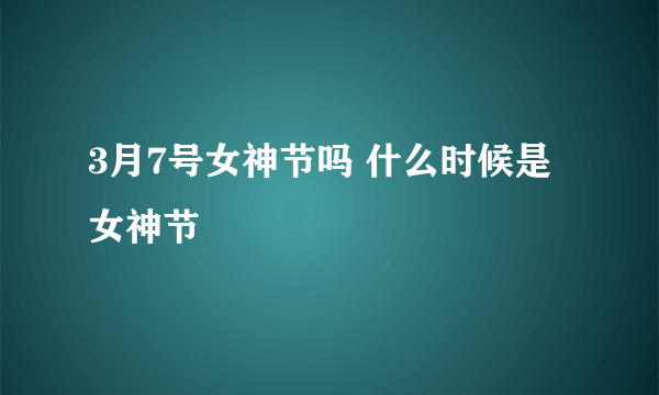 3月7号女神节吗 什么时候是女神节