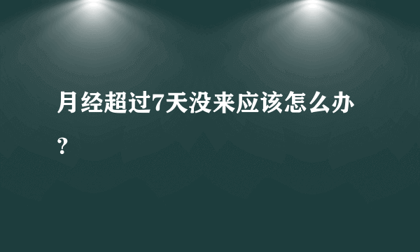 月经超过7天没来应该怎么办？