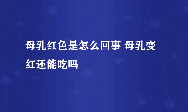 母乳红色是怎么回事 母乳变红还能吃吗