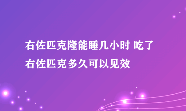 右佐匹克隆能睡几小时 吃了右佐匹克多久可以见效