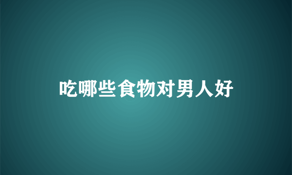 吃哪些食物对男人好