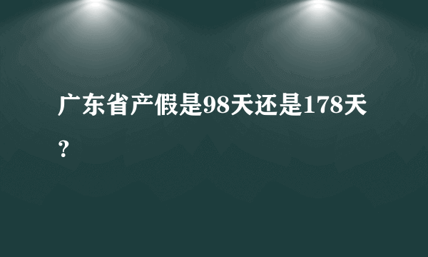 广东省产假是98天还是178天？