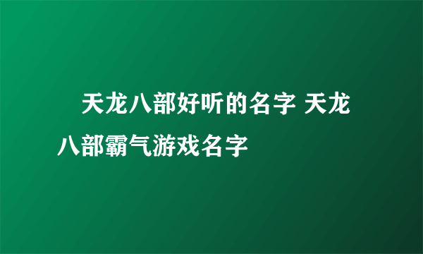 ​天龙八部好听的名字 天龙八部霸气游戏名字