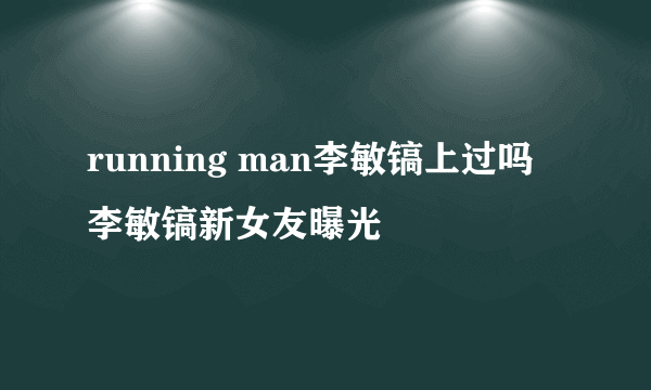 running man李敏镐上过吗 李敏镐新女友曝光