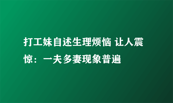 打工妹自述生理烦恼 让人震惊：一夫多妻现象普遍