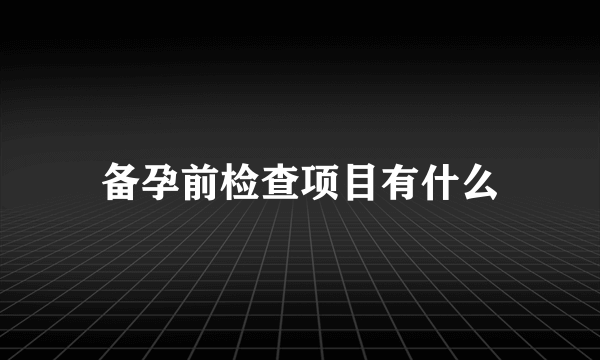 备孕前检查项目有什么