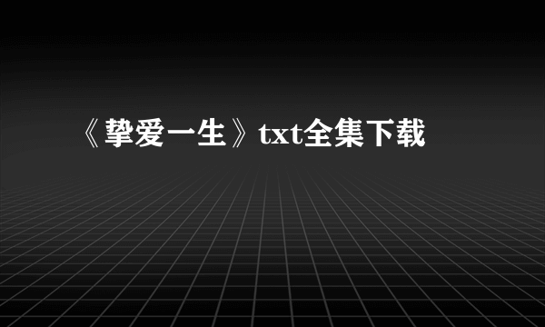 《挚爱一生》txt全集下载