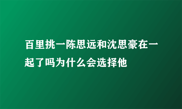 百里挑一陈思远和沈思豪在一起了吗为什么会选择他